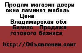  Продам магазин двери,окна,ламинат,мебель › Цена ­ 440 000 - Владимирская обл. Бизнес » Продажа готового бизнеса   